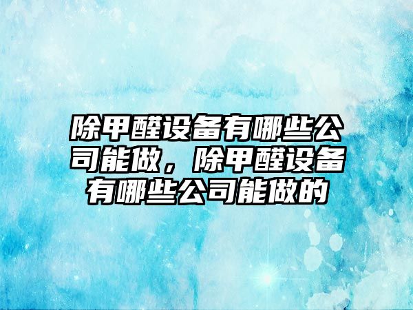 除甲醛設備有哪些公司能做，除甲醛設備有哪些公司能做的