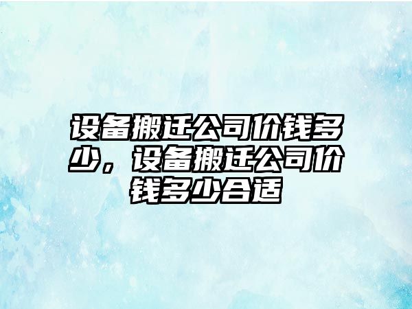 設備搬遷公司價(jià)錢(qián)多少，設備搬遷公司價(jià)錢(qián)多少合適