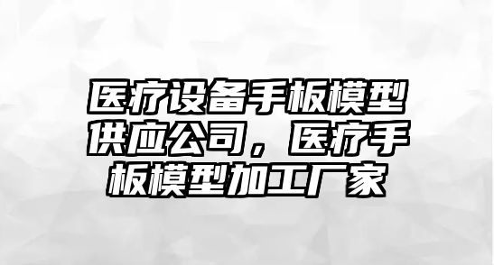 醫療設備手板模型供應公司，醫療手板模型加工廠(chǎng)家