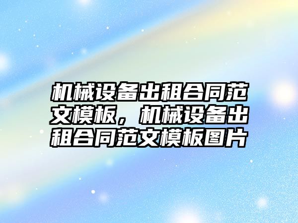機械設備出租合同范文模板，機械設備出租合同范文模板圖片