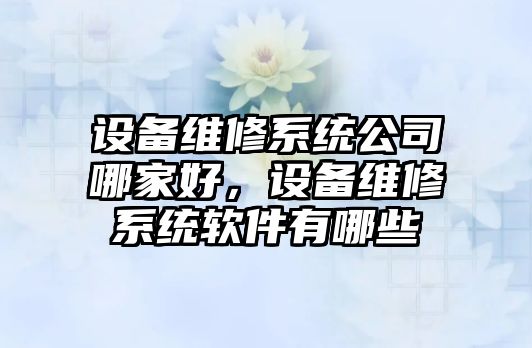 設備維修系統公司哪家好，設備維修系統軟件有哪些