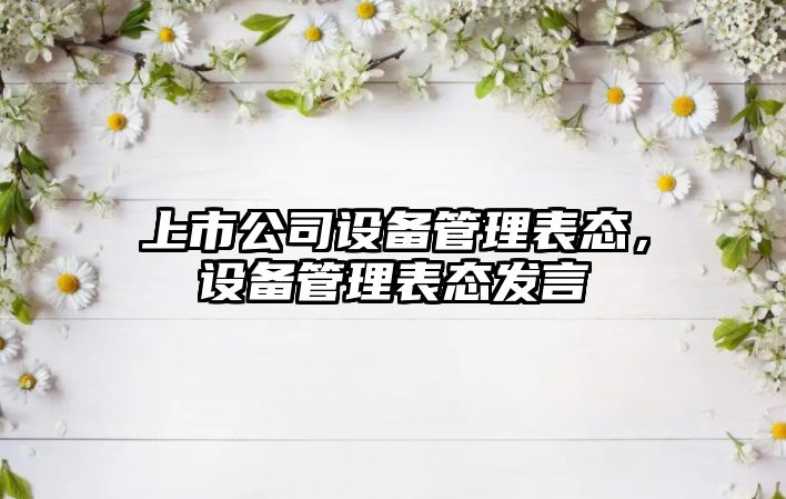 上市公司設備管理表態(tài)，設備管理表態(tài)發(fā)言