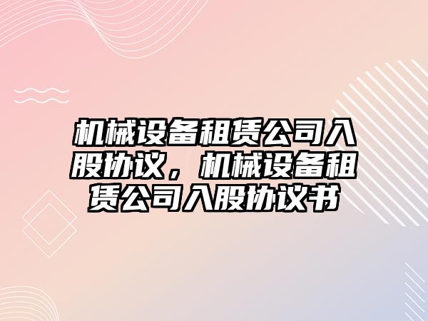 機械設備租賃公司入股協(xié)議，機械設備租賃公司入股協(xié)議書(shū)