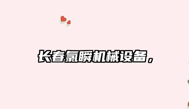 長(cháng)春氯瞬機械設備，