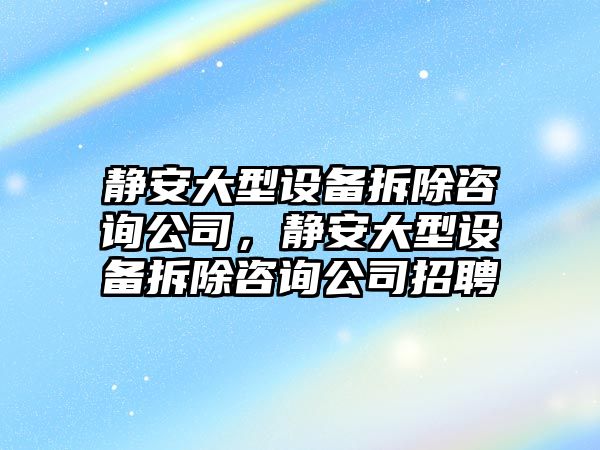 靜安大型設備拆除咨詢(xún)公司，靜安大型設備拆除咨詢(xún)公司招聘