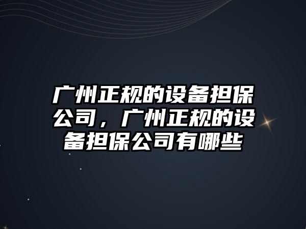 廣州正規的設備擔保公司，廣州正規的設備擔保公司有哪些
