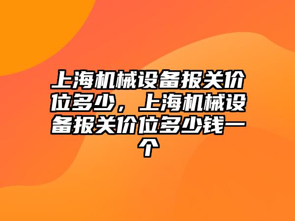 上海機械設備報關(guān)價(jià)位多少，上海機械設備報關(guān)價(jià)位多少錢(qián)一個(gè)