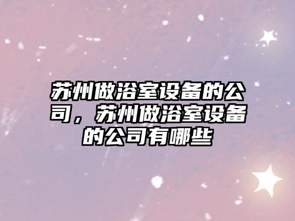 蘇州做浴室設備的公司，蘇州做浴室設備的公司有哪些