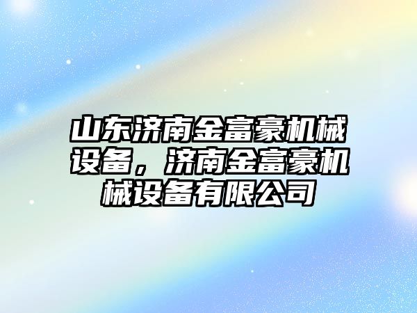 山東濟南金富豪機械設備，濟南金富豪機械設備有限公司