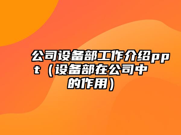 公司設備部工作介紹ppt（設備部在公司中的作用）