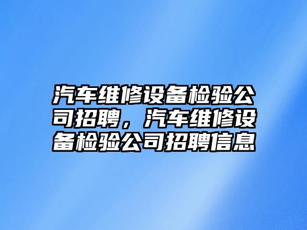 汽車(chē)維修設備檢驗公司招聘，汽車(chē)維修設備檢驗公司招聘信息