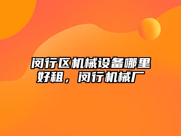 閔行區機械設備哪里好租，閔行機械廠(chǎng)