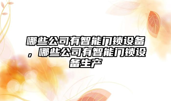 哪些公司有智能門(mén)鎖設備，哪些公司有智能門(mén)鎖設備生產(chǎn)