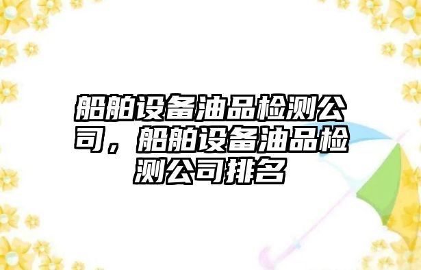船舶設備油品檢測公司，船舶設備油品檢測公司排名