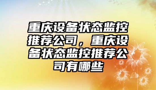 重慶設備狀態(tài)監控推薦公司，重慶設備狀態(tài)監控推薦公司有哪些