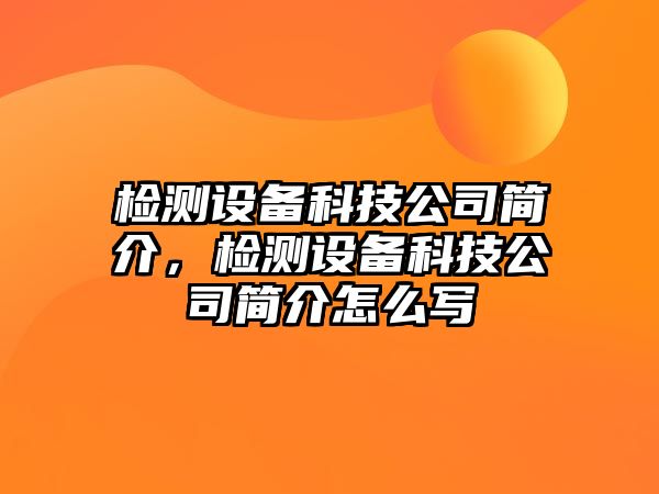 檢測設備科技公司簡(jiǎn)介，檢測設備科技公司簡(jiǎn)介怎么寫(xiě)