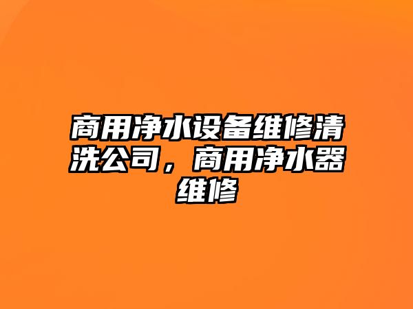 商用凈水設備維修清洗公司，商用凈水器維修