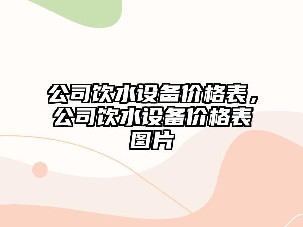 公司飲水設備價(jià)格表，公司飲水設備價(jià)格表圖片