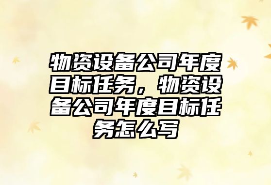 物資設備公司年度目標任務(wù)，物資設備公司年度目標任務(wù)怎么寫(xiě)