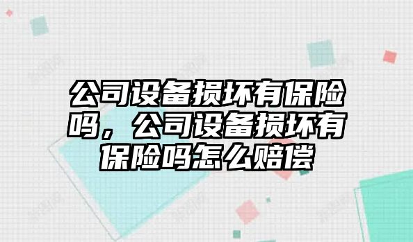 公司設備損壞有保險嗎，公司設備損壞有保險嗎怎么賠償