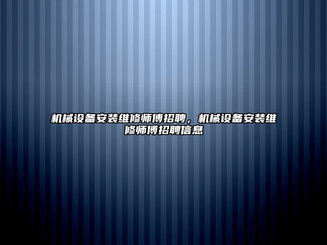 機械設備安裝維修師傅招聘，機械設備安裝維修師傅招聘信息