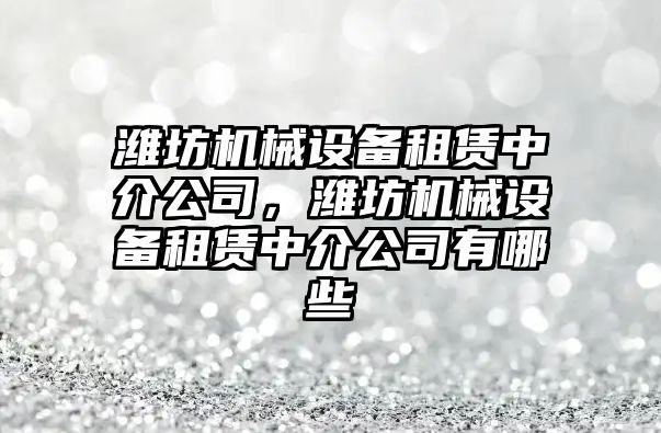 濰坊機械設備租賃中介公司，濰坊機械設備租賃中介公司有哪些