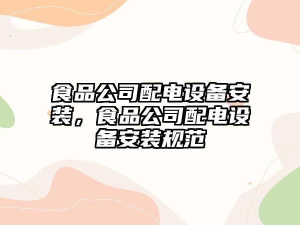 食品公司配電設備安裝，食品公司配電設備安裝規范