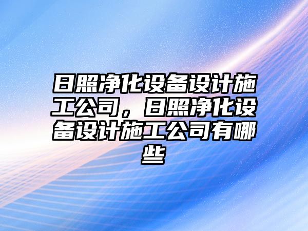 日照凈化設備設計施工公司，日照凈化設備設計施工公司有哪些