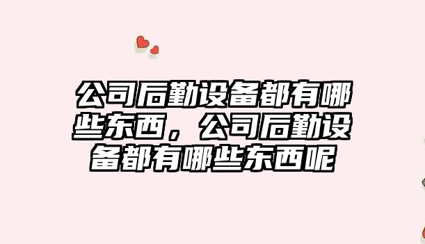 公司后勤設備都有哪些東西，公司后勤設備都有哪些東西呢