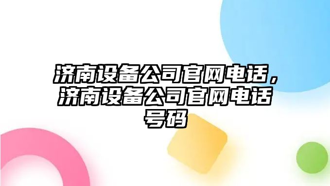 濟南設備公司官網(wǎng)電話(huà)，濟南設備公司官網(wǎng)電話(huà)號碼
