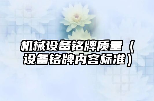 機械設備銘牌質(zhì)量（設備銘牌內容標準）