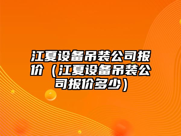 江夏設備吊裝公司報價(jià)（江夏設備吊裝公司報價(jià)多少）