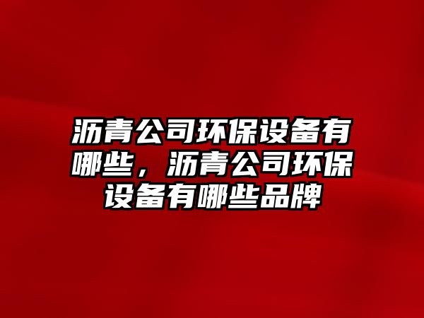 瀝青公司環(huán)保設備有哪些，瀝青公司環(huán)保設備有哪些品牌
