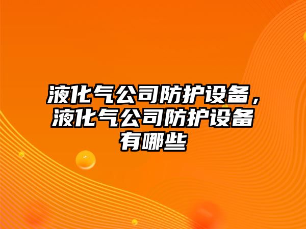 液化氣公司防護設備，液化氣公司防護設備有哪些