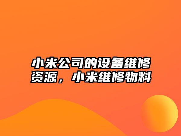 小米公司的設備維修資源，小米維修物料