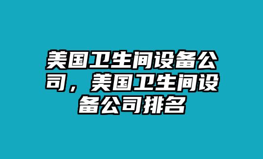 美國衛生間設備公司，美國衛生間設備公司排名