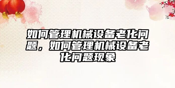 如何管理機械設備老化問(wèn)題，如何管理機械設備老化問(wèn)題現象