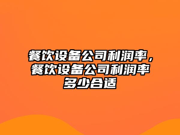 餐飲設備公司利潤率，餐飲設備公司利潤率多少合適