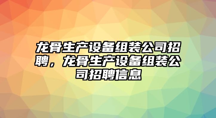 龍骨生產(chǎn)設備組裝公司招聘，龍骨生產(chǎn)設備組裝公司招聘信息
