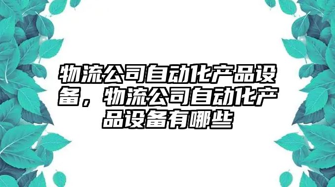 物流公司自動(dòng)化產(chǎn)品設備，物流公司自動(dòng)化產(chǎn)品設備有哪些