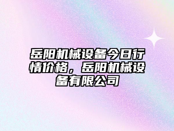 岳陽(yáng)機械設備今日行情價(jià)格，岳陽(yáng)機械設備有限公司