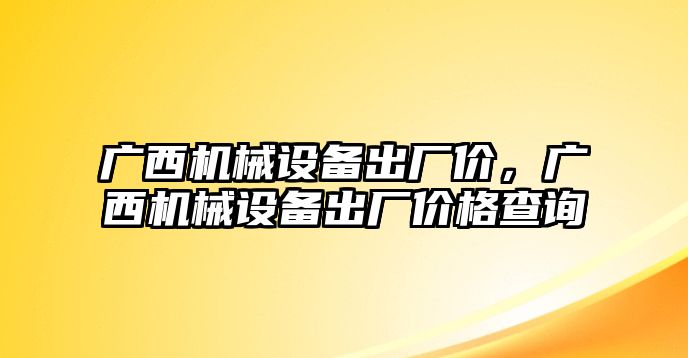 廣西機械設備出廠(chǎng)價(jià)，廣西機械設備出廠(chǎng)價(jià)格查詢(xún)