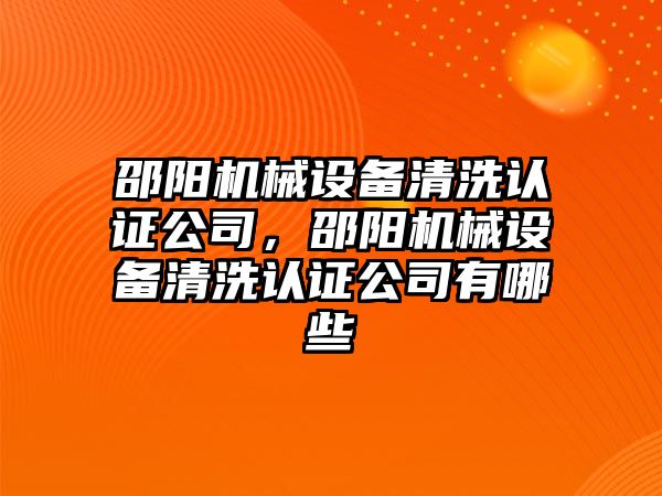 邵陽(yáng)機械設備清洗認證公司，邵陽(yáng)機械設備清洗認證公司有哪些