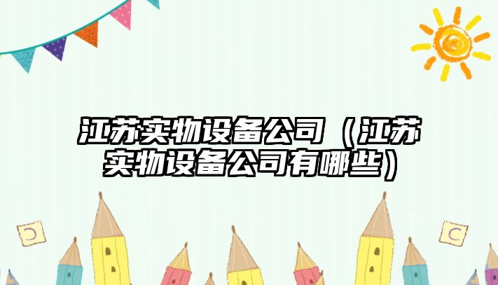 江蘇實(shí)物設備公司（江蘇實(shí)物設備公司有哪些）