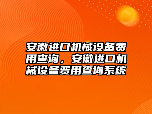 安徽進(jìn)口機械設備費用查詢(xún)，安徽進(jìn)口機械設備費用查詢(xún)系統