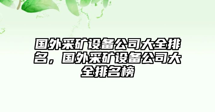 國外采礦設備公司大全排名，國外采礦設備公司大全排名榜