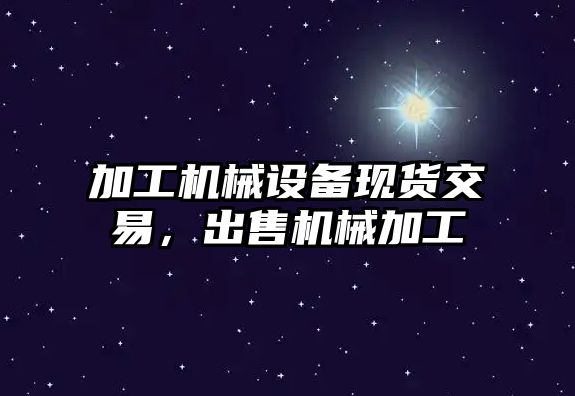 加工機械設備現貨交易，出售機械加工