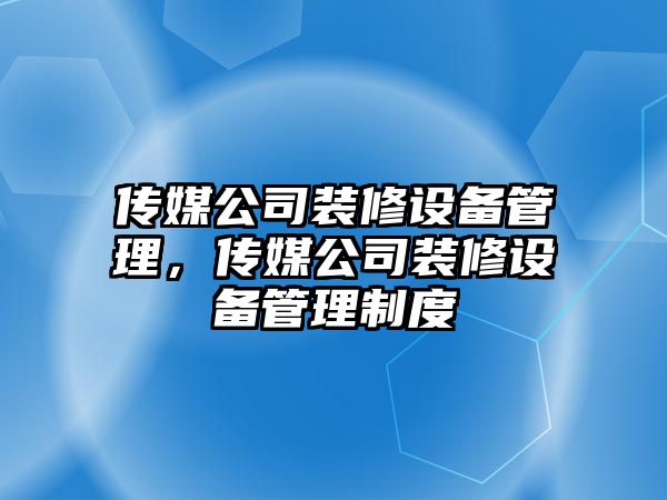 傳媒公司裝修設備管理，傳媒公司裝修設備管理制度