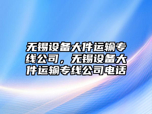 無(wú)錫設備大件運輸專(zhuān)線(xiàn)公司，無(wú)錫設備大件運輸專(zhuān)線(xiàn)公司電話(huà)