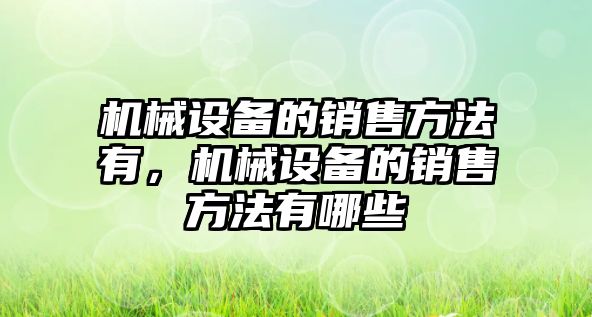 機械設備的銷(xiāo)售方法有，機械設備的銷(xiāo)售方法有哪些
